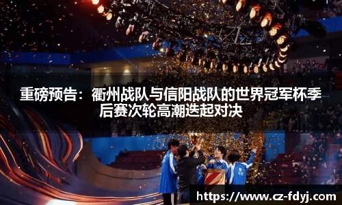 重磅预告：衢州战队与信阳战队的世界冠军杯季后赛次轮高潮迭起对决