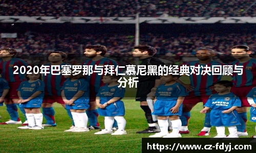 2020年巴塞罗那与拜仁慕尼黑的经典对决回顾与分析