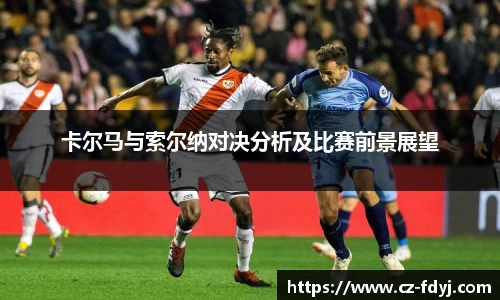 卡尔马与索尔纳对决分析及比赛前景展望