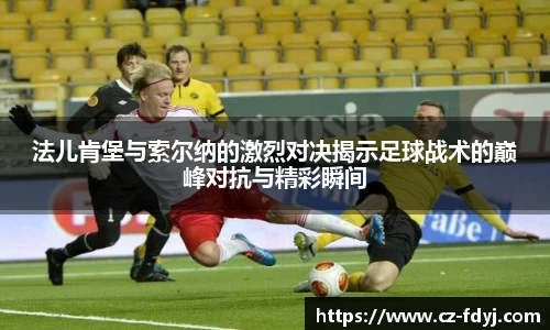 法儿肯堡与索尔纳的激烈对决揭示足球战术的巅峰对抗与精彩瞬间