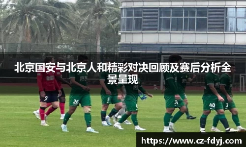 北京国安与北京人和精彩对决回顾及赛后分析全景呈现
