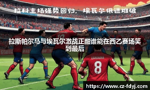 拉斯帕尔马与埃瓦尔激战正酣谁能在西乙赛场笑到最后