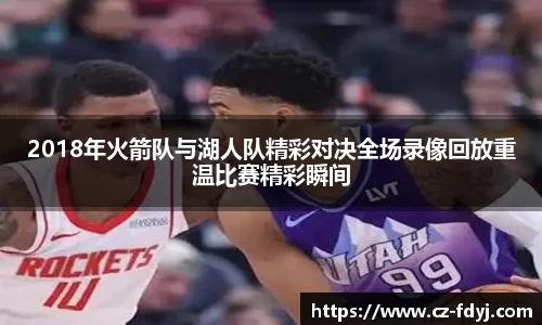 2018年火箭队与湖人队精彩对决全场录像回放重温比赛精彩瞬间