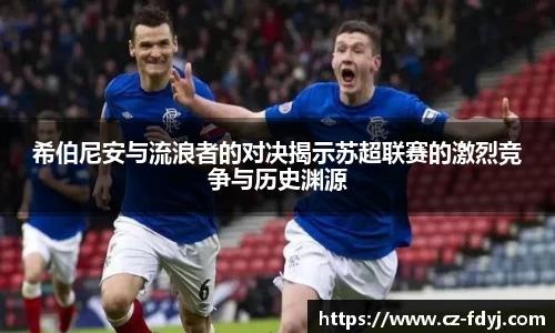 希伯尼安与流浪者的对决揭示苏超联赛的激烈竞争与历史渊源