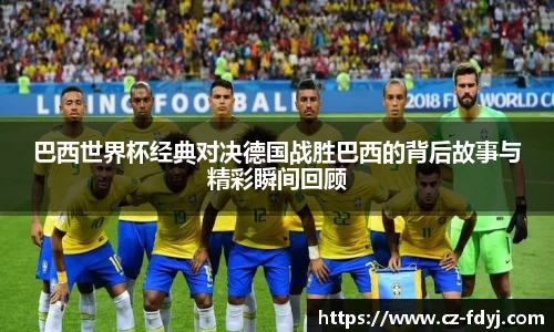巴西世界杯经典对决德国战胜巴西的背后故事与精彩瞬间回顾